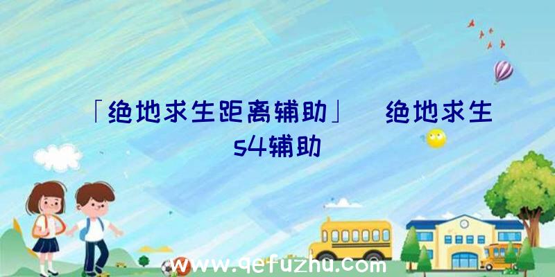 「绝地求生距离辅助」|绝地求生s4辅助